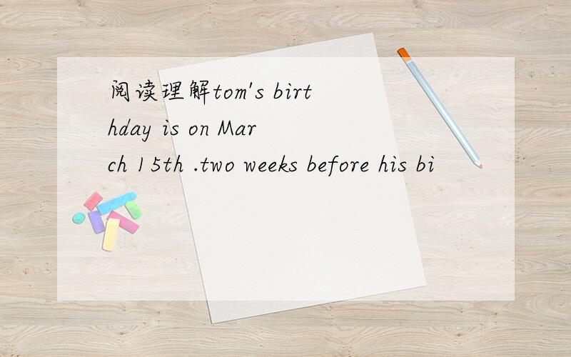 阅读理解tom's birthday is on March 15th .two weeks before his bi