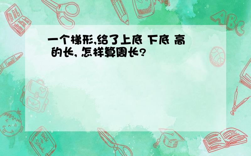 一个梯形,给了上底 下底 高 的长, 怎样算周长?