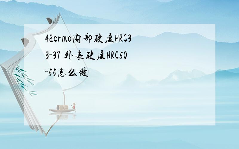 42crmo内部硬度HRC33-37 外表硬度HRC50-55怎么做