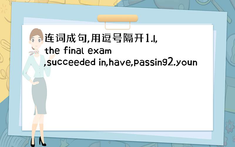 连词成句,用逗号隔开1.I,the final exam,succeeded in,have,passing2.youn