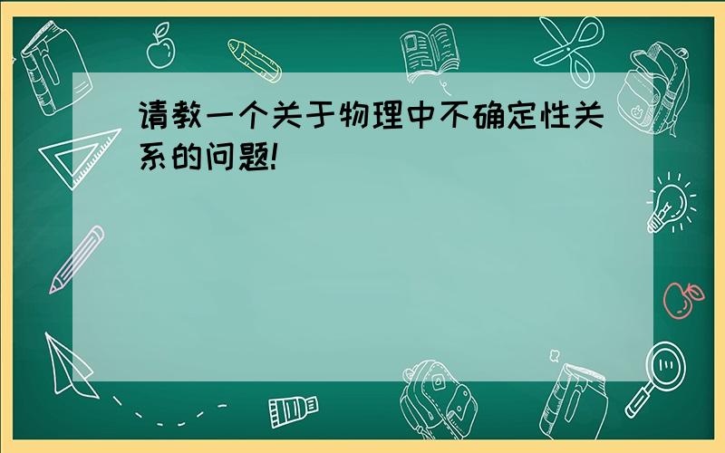 请教一个关于物理中不确定性关系的问题!