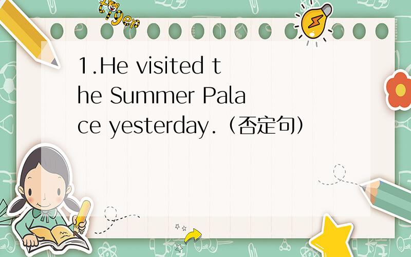 1.He visited the Summer Palace yesterday.（否定句）