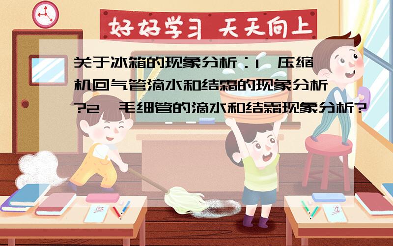 关于冰箱的现象分析：1、压缩机回气管滴水和结霜的现象分析?2、毛细管的滴水和结霜现象分析?