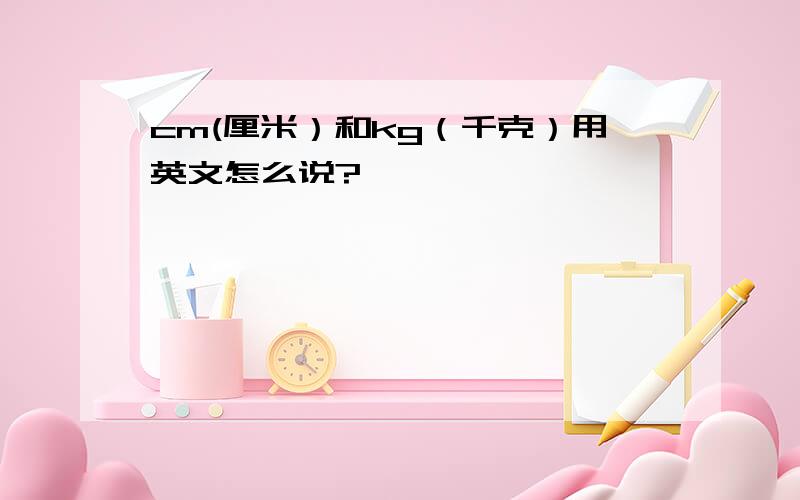 cm(厘米）和kg（千克）用英文怎么说?