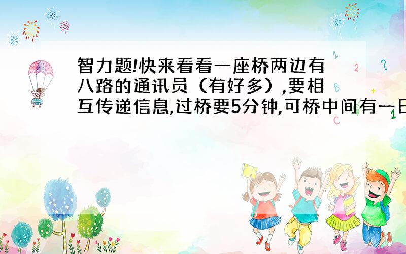 智力题!快来看看一座桥两边有八路的通讯员（有好多）,要相互传递信息,过桥要5分钟,可桥中间有一日本人在看着,阻止他们过桥