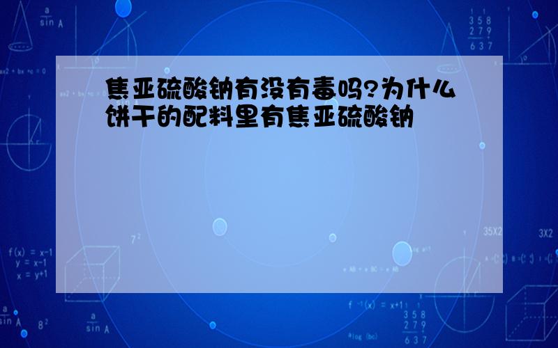 焦亚硫酸钠有没有毒吗?为什么饼干的配料里有焦亚硫酸钠