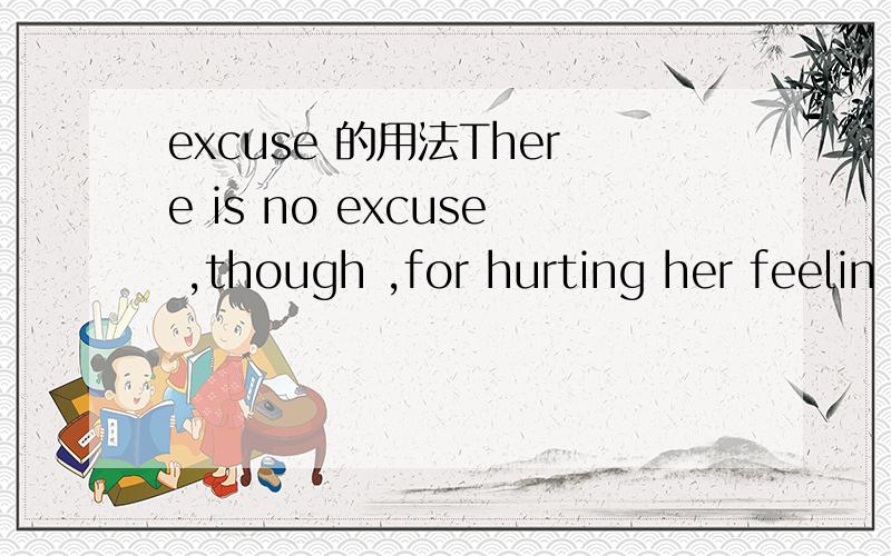 excuse 的用法There is no excuse ,though ,for hurting her feelin