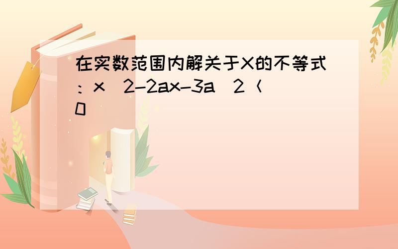 在实数范围内解关于X的不等式：x^2-2ax-3a^2＜0