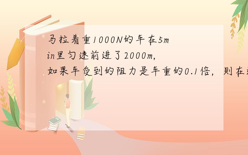 马拉着重1000N的车在5min里匀速前进了2000m，如果车受到的阻力是车重的0.1倍，则在这段时间内，马拉车做了__