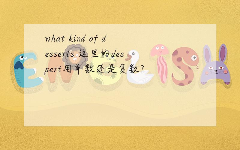 what kind of desserts 这里的dessert用单数还是复数?