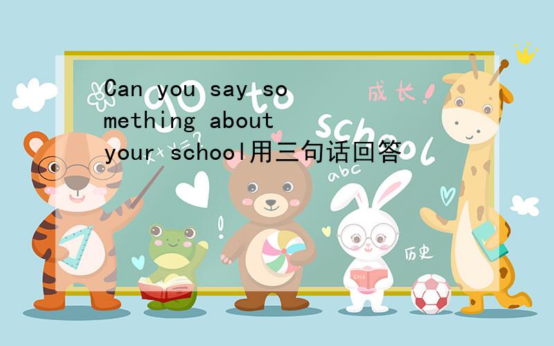 Can you say something about your school用三句话回答