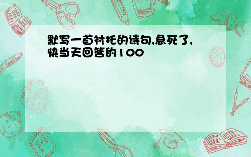 默写一首衬托的诗句,急死了,快当天回答的100