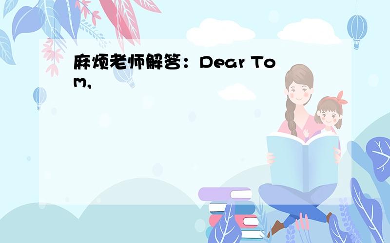 麻烦老师解答：Dear Tom,