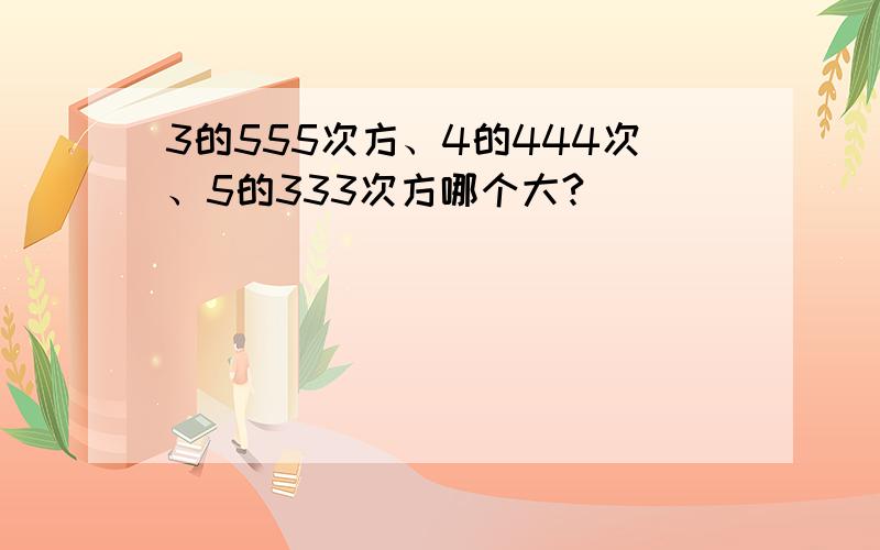 3的555次方、4的444次、5的333次方哪个大?