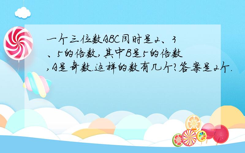 一个三位数ABC同时是2、3、5的倍数,其中B是5的倍数,A是奇数.这样的数有几个?答案是2个.