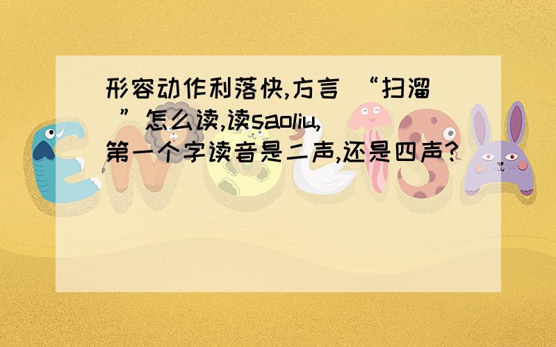 形容动作利落快,方言 “扫溜 ”怎么读,读saoliu,第一个字读音是二声,还是四声?