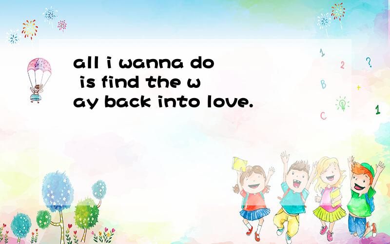 all i wanna do is find the way back into love.