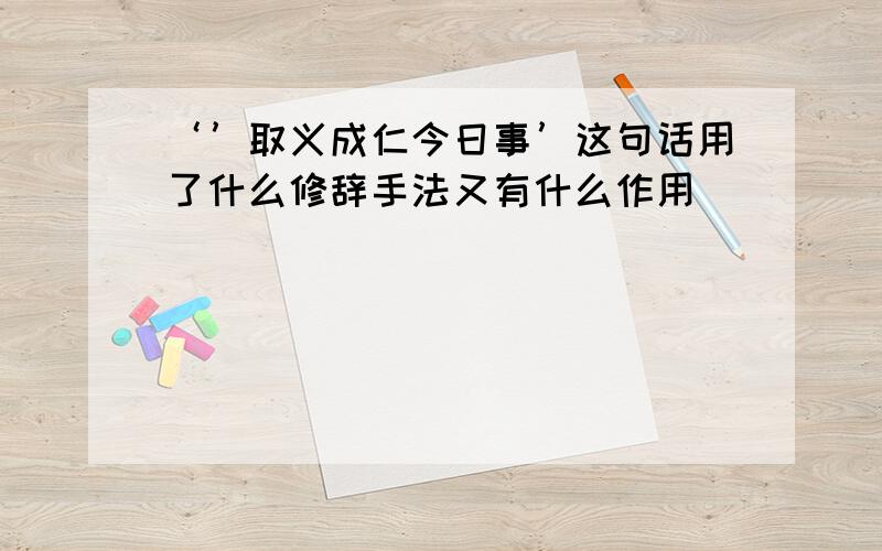 ‘’取义成仁今日事’这句话用了什么修辞手法又有什么作用