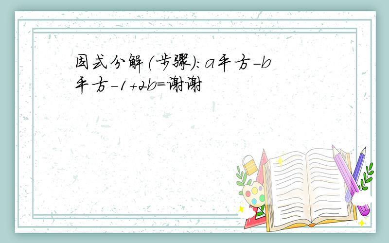 因式分解（步骤）：a平方-b平方-1+2b=谢谢