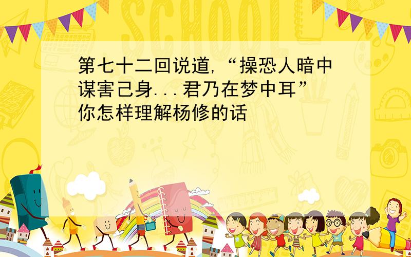 第七十二回说道,“操恐人暗中谋害己身...君乃在梦中耳”你怎样理解杨修的话