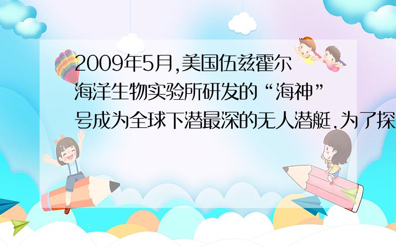 2009年5月,美国伍兹霍尔海洋生物实验所研发的“海神”号成为全球下潜最深的无人潜艇.为了探测某处海...