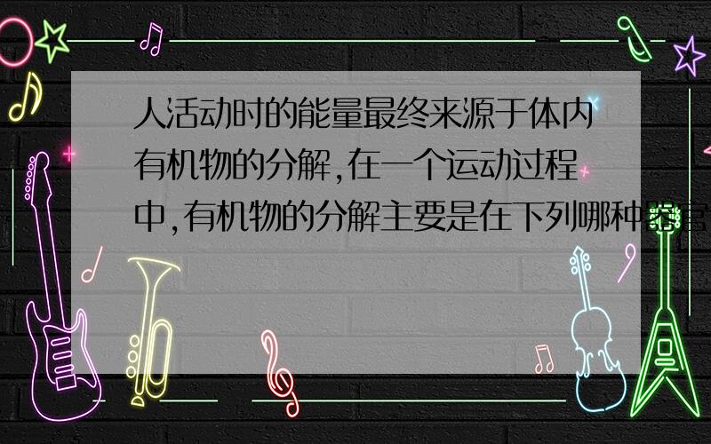 人活动时的能量最终来源于体内有机物的分解,在一个运动过程中,有机物的分解主要是在下列哪种器官中（ ）