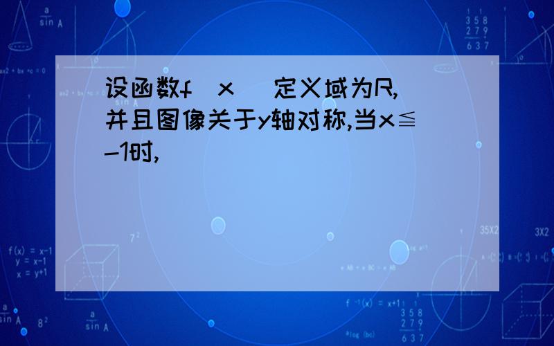 设函数f(x )定义域为R,并且图像关于y轴对称,当x≦-1时,