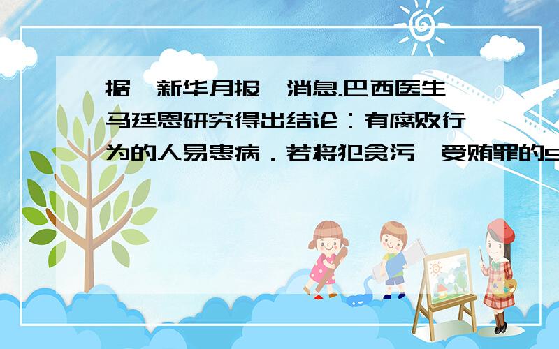 据《新华月报》消息，巴西医生马廷恩研究得出结论：有腐败行为的人易患病．若将犯贪污、受贿罪的580名官员与600名廉洁官员