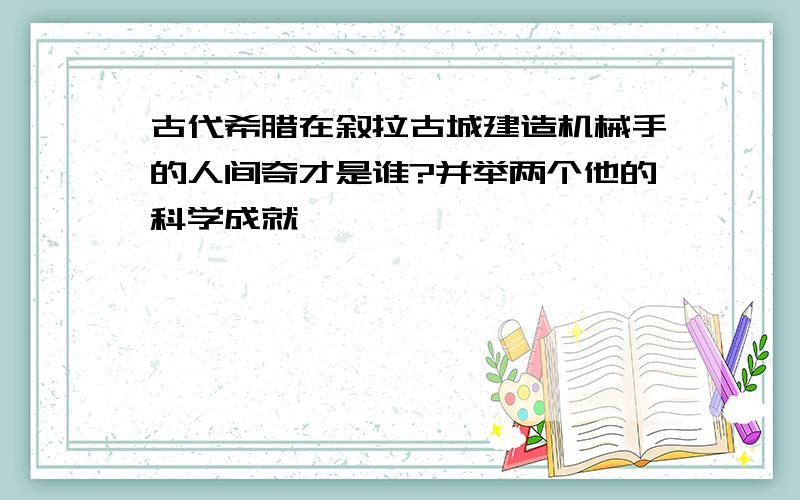 古代希腊在叙拉古城建造机械手的人间奇才是谁?并举两个他的科学成就