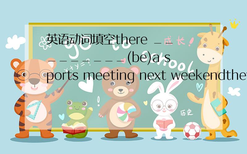 英语动词填空there _________(be)a sports meeting next weekendthey _