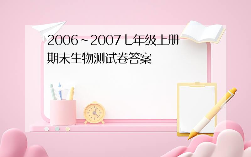 2006~2007七年级上册期末生物测试卷答案