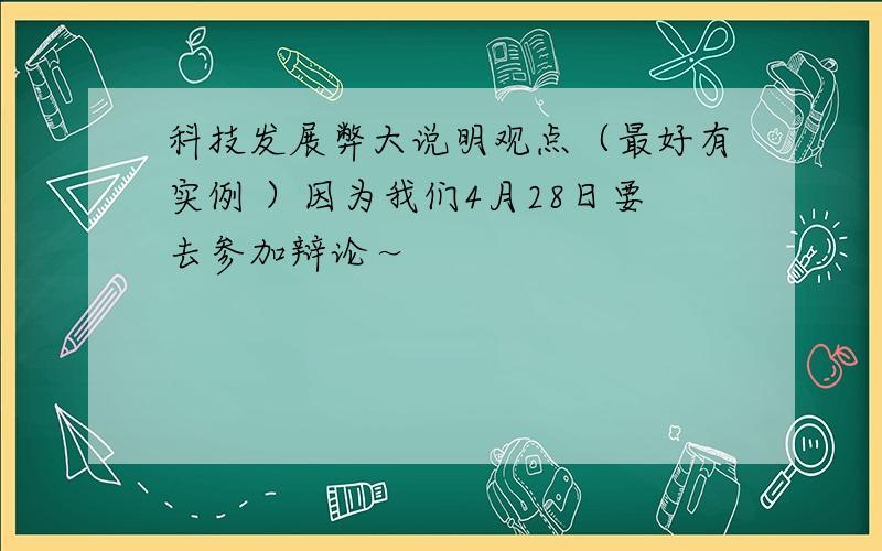 科技发展弊大说明观点（最好有实例 ）因为我们4月28日要去参加辩论～