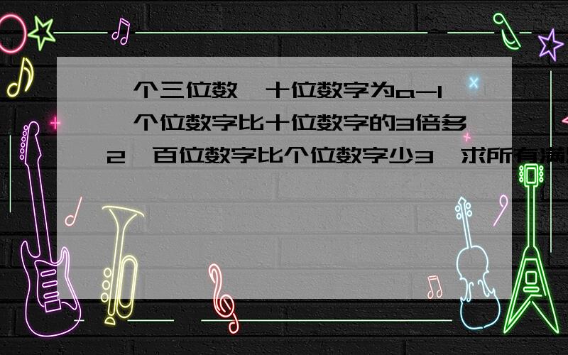 一个三位数,十位数字为a-1,个位数字比十位数字的3倍多2,百位数字比个位数字少3,求所有满足条件的a的值