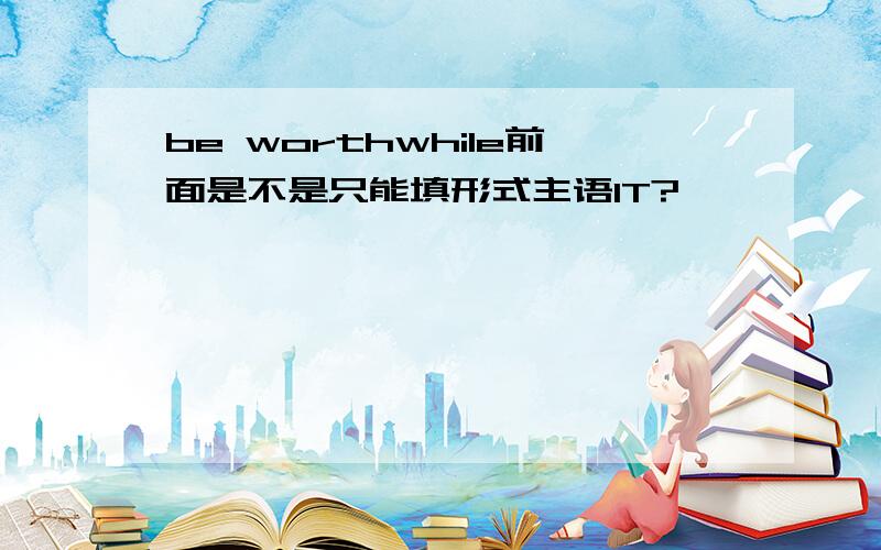 be worthwhile前面是不是只能填形式主语IT?