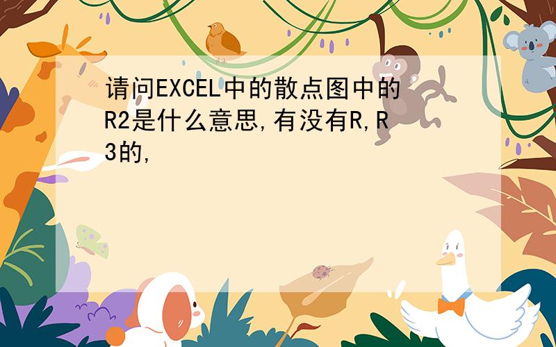 请问EXCEL中的散点图中的R2是什么意思,有没有R,R3的,