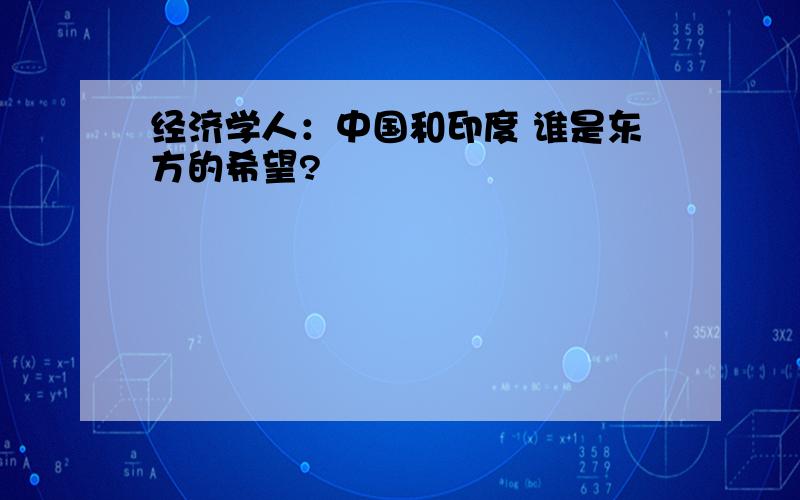 经济学人：中国和印度 谁是东方的希望?