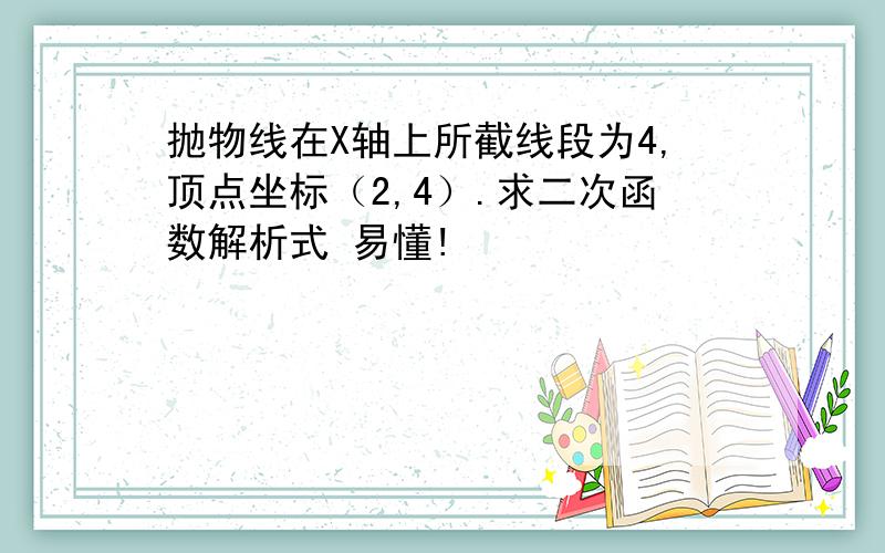 抛物线在X轴上所截线段为4,顶点坐标（2,4）.求二次函数解析式 易懂!