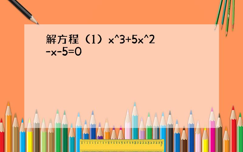 解方程（1）x^3+5x^2-x-5=0