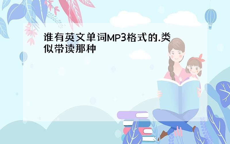 谁有英文单词MP3格式的.类似带读那种