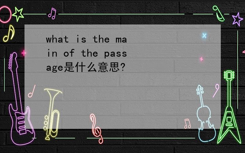 what is the main of the passage是什么意思?