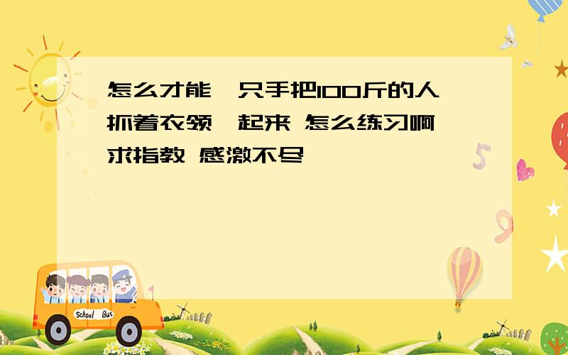 怎么才能一只手把100斤的人抓着衣领拎起来 怎么练习啊 求指教 感激不尽