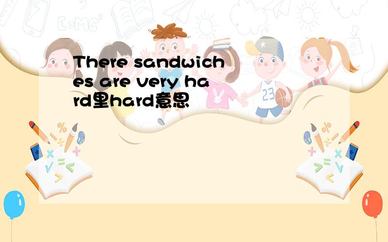 There sandwiches are very hard里hard意思