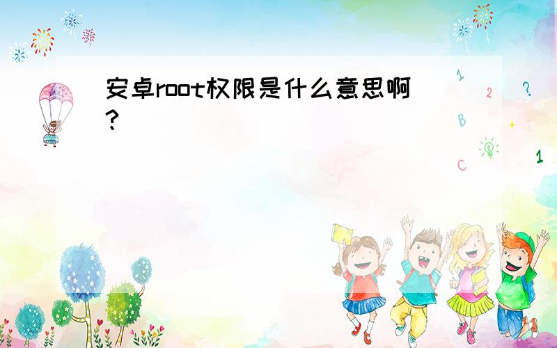 安卓root权限是什么意思啊?