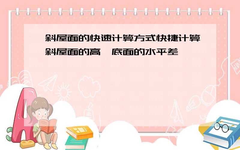 斜屋面的快速计算方式快捷计算斜屋面的高、底面的水平差