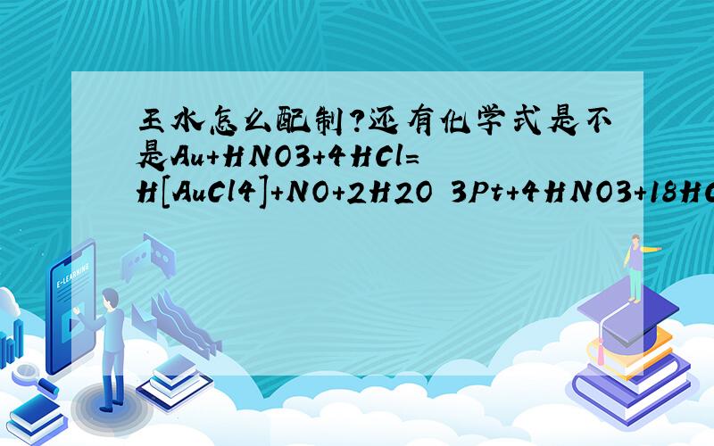 王水怎么配制?还有化学式是不是Au+HNO3+4HCl=H[AuCl4]+NO+2H2O 3Pt+4HNO3+18HCl