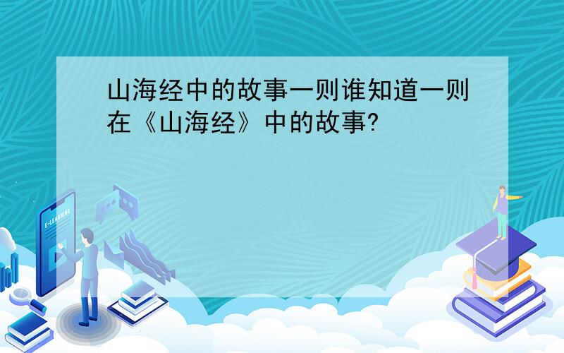 山海经中的故事一则谁知道一则在《山海经》中的故事?