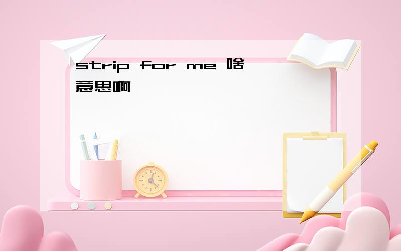 strip for me 啥意思啊