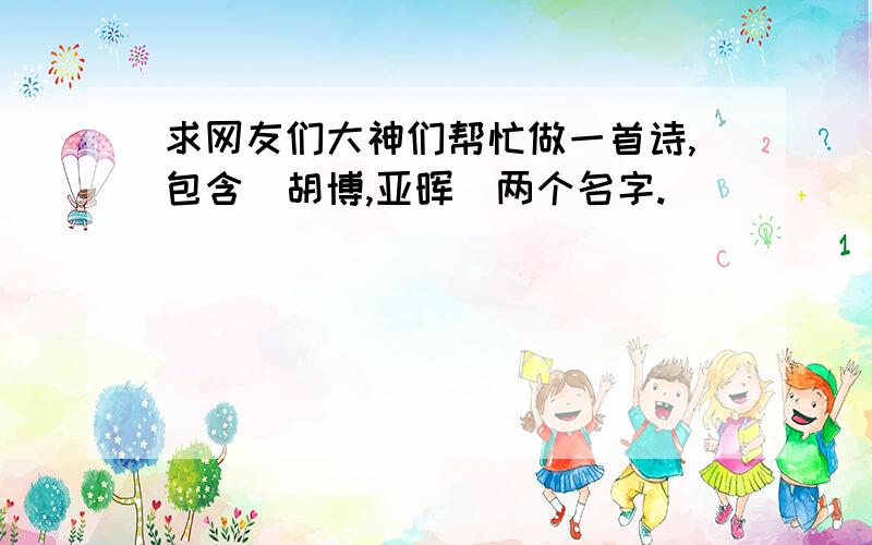 求网友们大神们帮忙做一首诗,包含（胡博,亚晖）两个名字.