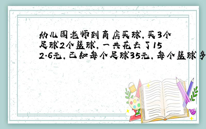 幼儿园老师到商店买球，买3个足球2个篮球，一共花去了152.6元，已知每个足球35元，每个篮球多少元？（用方程解）