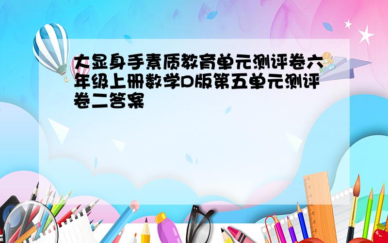 大显身手素质教育单元测评卷六年级上册数学D版第五单元测评卷二答案